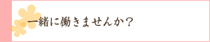 一緒に働きませんか？